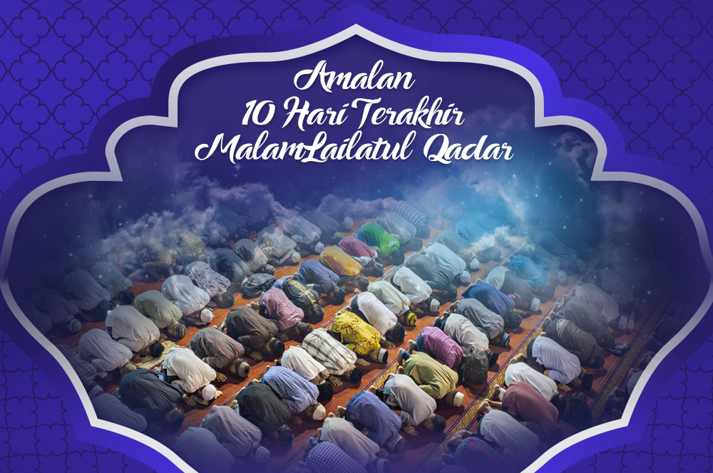 Amalan 10 Hari Terakhir Malam Lailatul Qadar, Berburu Malam Lailatul Qadar di 10 Hari Terakhir Puasa Ramadhan