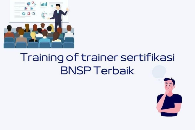 Ciri Lembaga Training For Trainer Sertifikasi BNSP Terbaik