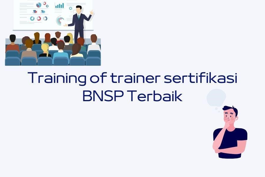 Ciri Lembaga Training for Trainer Sertifikasi BNSP Terbaik